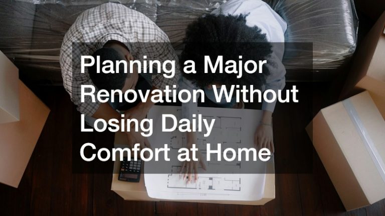 Planning a Major Renovation Without Losing Daily Comfort at Home